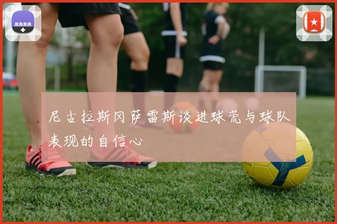 尼古拉斯冈萨雷斯谈进球荒与球队表现的自信心