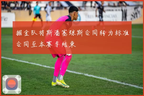 掘金队将斯潘塞琼斯合同转为标准合同至本赛季结束